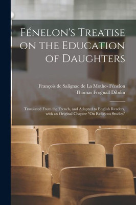Fonelon's Treatise on the Education of Daughters: Translated From the French, and Adapted to English Readers, With an Original Chapter On Religious Studies