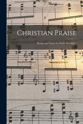 Christian Praise: Hymns and Tunes for Public Worship /