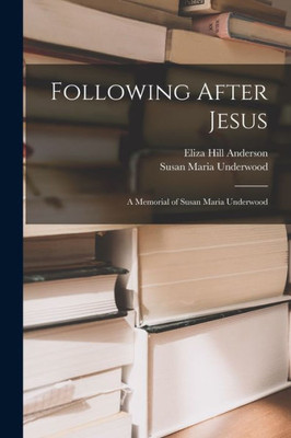 Following After Jesus: a Memorial of Susan Maria Underwood