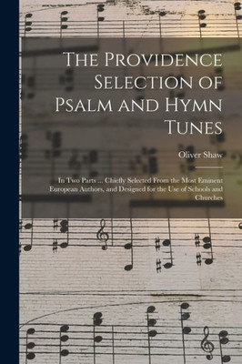 The Providence Selection of Psalm and Hymn Tunes: in Two Parts ... Chiefly Selected From the Most Eminent European Authors, and Designed for the Use of Schools and Churches