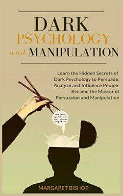 Dark Psychology and Manipulation: Learn the hidden secrets of Dark Psychology to Persuade Analyze and Influence people. Became the Master of Persuasion and Manipulation - Hardcover