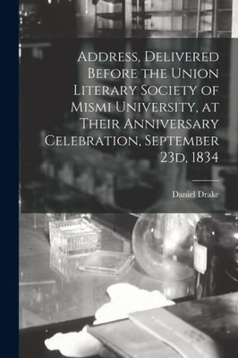 Address, Delivered Before the Union Literary Society of Mismi University, at Their Anniversary Celebration, September 23d, 1834