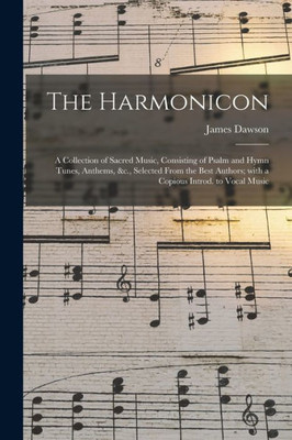 The Harmonicon: a Collection of Sacred Music, Consisting of Psalm and Hymn Tunes, Anthems, &c., Selected From the Best Authors; With a Copious Introd. to Vocal Music