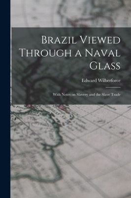 Brazil Viewed Through a Naval Glass: With Notes on Slavery and the Slave Trade