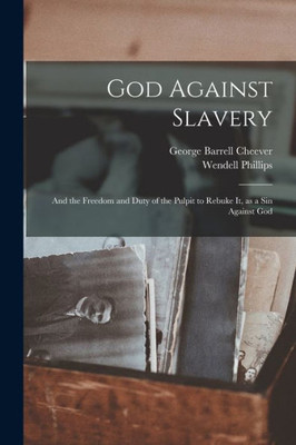 God Against Slavery: and the Freedom and Duty of the Pulpit to Rebuke It, as a Sin Against God