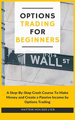 Options Trading for Beginners: A Step-By-Step Crash Course To Make Money and Create a Passive Income by Options Trading - 9781914128868
