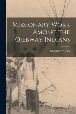 Missionary Work Among the Ojebway Indians [microform]