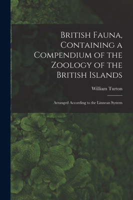 British Fauna, Containing a Compendium of the Zoology of the British Islands: Arranged According to the Linnean System