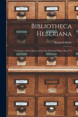 Bibliotheca Heberiana: Catalogue of the Library of the Late Richard Heber, Esq. P. 5