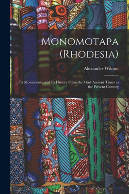 Monomotapa (Rhodesia): Its Monuments, and Its History From the Most Ancient Times to the Present Century