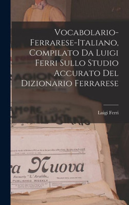 Vocabolario-Ferrarese-Italiano, Compilato Da Luigi Ferri Sullo Studio Accurato Del Dizionario Ferrarese (Italian Edition)