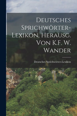 Deutsches Sprichw÷rter-Lexikon, Herausg. von K.F. W. Wander (German Edition)