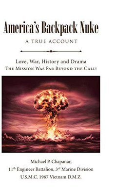 America's Backpack Nuke: A True Account: Love, War, History and Drama - The Mission Was Far Beyond the Call! - Hardcover