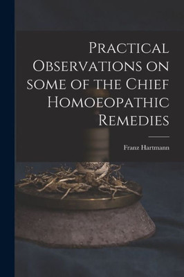 Practical Observations on Some of the Chief Homoeopathic Remedies