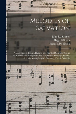 Melodies of Salvation: a Collection of Psalms, Hymns, and Spiritual Songs for Use in All Church and Evangelistic Services, Prayer Meetings, Sunday Schools, Young People's Meetings, Family Worship