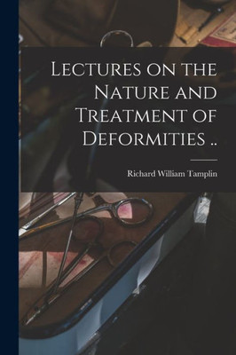 Lectures on the Nature and Treatment of Deformities ..