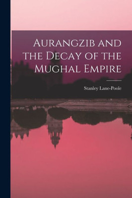 Aurangzib and the Decay of the Mughal Empire