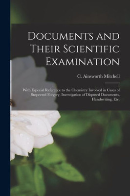 Documents and Their Scientific Examination: With Especial Reference to the Chemistry Involved in Cases of Suspected Forgery, Investigation of Disputed Documents, Handwriting, Etc.