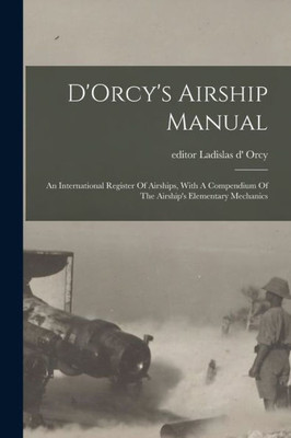 D'Orcy's Airship Manual: An International Register Of Airships, With A Compendium Of The Airship's Elementary Mechanics