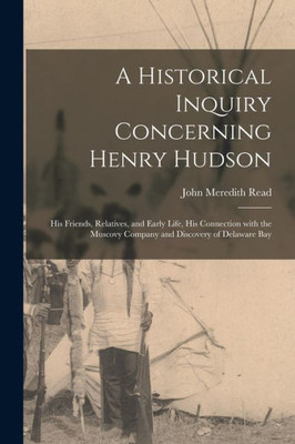 A Historical Inquiry Concerning Henry Hudson [microform]: His Friends, Relatives, and Early Life, His Connection With the Muscovy Company and Discovery of Delaware Bay