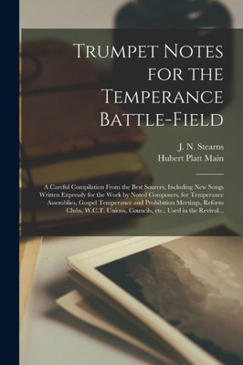 Trumpet Notes for the Temperance Battle-field [microform]: a Careful Compilation From the Best Sources, Including New Songs Written Expressly for the ... Temperance and Prohibition Meetings, ...