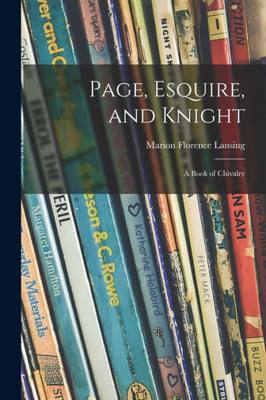 Page, Esquire, and Knight: a Book of Chivalry