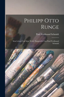 Philipp Otto Runge; sein Leben und sein Werk. Dargestellt von Paul Ferdinand Schmidt (German Edition)