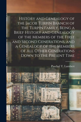 History and Genealogy of the Jacob Turpin Branch of the Turpin Family, Being a Brief History and Genealogy of the Members of the First and Second ... Other Generations Down to the Present Time