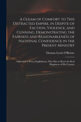 A Gleam of Comfort to This Distracted Empire, in Despite of Faction, Violence, and Cunning, Demonstrating the Fairness and Reasonableness of National ... Englishman, Who Has at Heart the Real...
