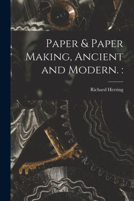 Paper & Paper Making, Ancient and Modern.