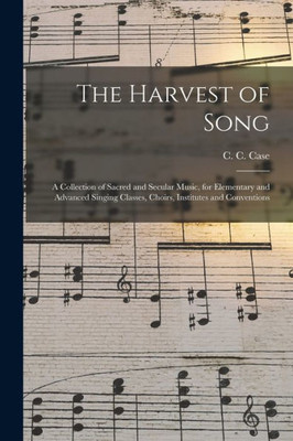The Harvest of Song: a Collection of Sacred and Secular Music, for Elementary and Advanced Singing Classes, Choirs, Institutes and Conventions