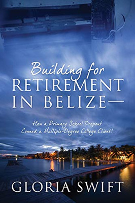 Building for Retirement in Belize: How a Primary School Dropout Conned a Multiple-Degree College Client!