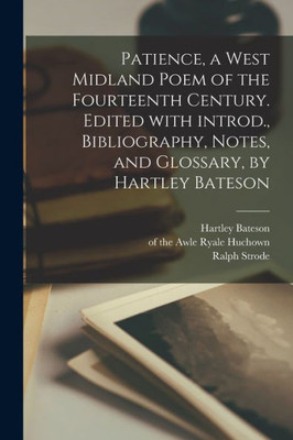 Patience, a West Midland Poem of the Fourteenth Century. Edited With Introd., Bibliography, Notes, and Glossary, by Hartley Bateson