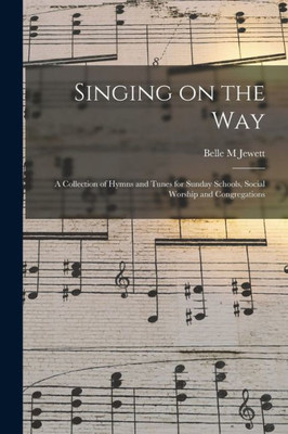 Singing on the Way: a Collection of Hymns and Tunes for Sunday Schools, Social Worship and Congregations