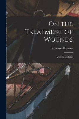 On the Treatment of Wounds: Clinical Lectures