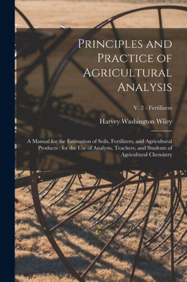 Principles and Practice of Agricultural Analysis [microform]: a Manual for the Estimation of Soils, Fertilizers, and Agricultural Products: for the ... of Agricultural Chemistry; v. 2 - Fertilizers