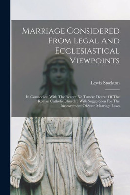 Marriage Considered From Legal And Ecclesiastical Viewpoints: In Connection With The Recent Ne Temere Decree Of The Roman Catholic Church: With Suggestions For The Improvement Of State Marriage Laws
