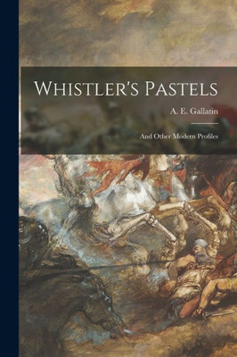 Whistler's Pastels: and Other Modern Profiles