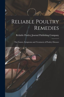 Reliable Poultry Remedies: the Causes, Symptoms and Treatment of Poultry Diseases