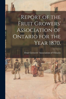 Report of the Fruit Growers' Association of Ontario for the Year 1870.