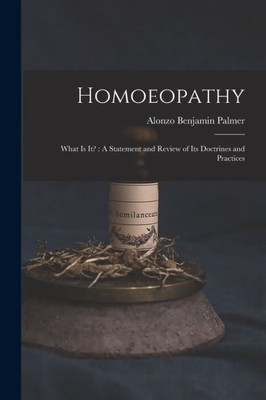 Homoeopathy: What is It?: A Statement and Review of Its Doctrines and Practices