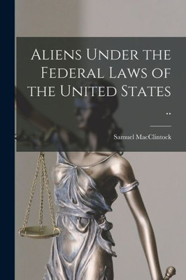 Aliens Under the Federal Laws of the United States ..