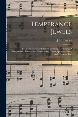 Temperance Jewels: for Temperance and Reform Meetings, Consisting of Temperance, Reform, and Gospel Songs, Duets, Quartets, Solos, and Choruses, Etc.