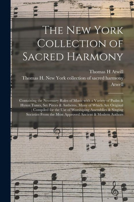 The New York Collection of Sacred Harmony: Containing the Necessary Rules of Music With a Variety of Psalm & Hymn Tunes, Set Pieces & Anthems, Many of ... & Singing Societies From the Most...