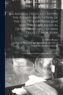 An Address Delivered Before the Alumni Association of the College of Physicians and Surgeons, Medical Department of Columbia College, New-York: at the Spring Commencement, March 14, 1862