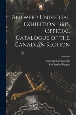 Antwerp Universal Exhibition, 1885, Official Catalogue of the Canadian Section [microform]