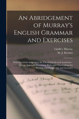 An Abridgement of Murray's English Grammar and Exercises [microform]: With Questions Adapted to the Use of Schools and Academies: Also an Appendix ... for Writing With Perspecuity and Accuracy
