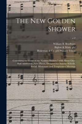 The New Golden Shower: Containing the Gems of the golden Shower, With About One-half Additional (new) Pieces, Designed for Sunday Schools, Social, Missionary and Temperance Meetings; c.2