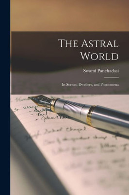 The Astral World: Its Scenes, Dwellers, and Phenomena