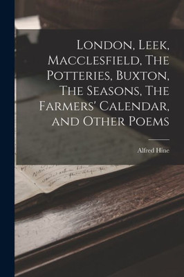 London, Leek, Macclesfield, The Potteries, Buxton, The Seasons, The Farmers' Calendar, and Other Poems